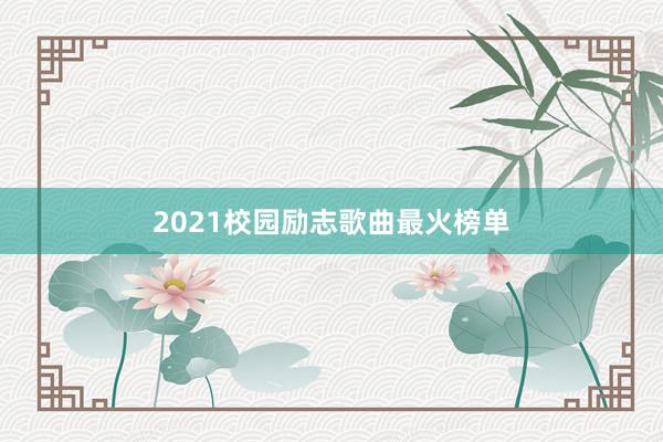 2021校园励志歌曲最火榜单