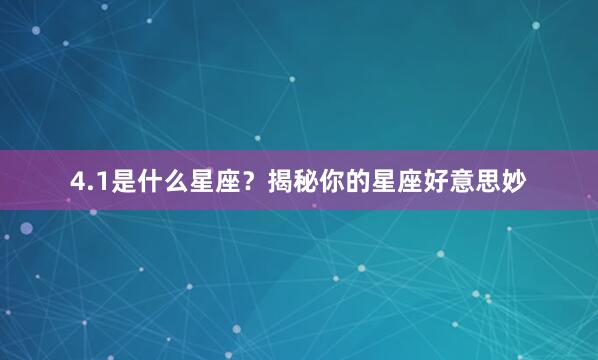4.1是什么星座？揭秘你的星座好意思妙